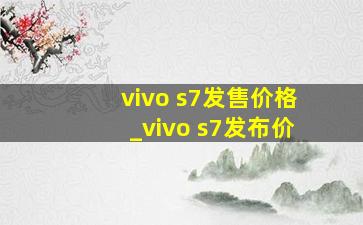 vivo s7发售价格_vivo s7发布价